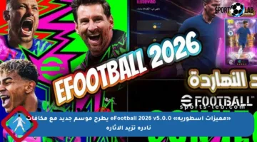 «مميزات أسطورية» eFootball 2026 v5.0.0 يطرح موسم جديد مع مكافآت نادرة تزيد الإثارة